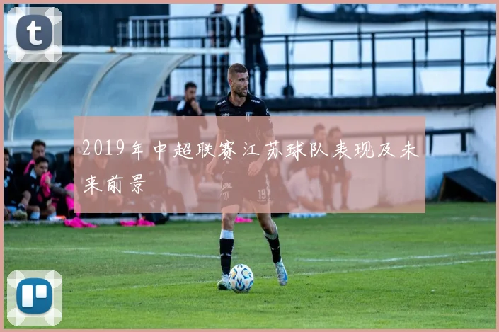 2019年中超联赛江苏球队表现及未来前景