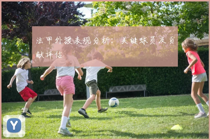 法甲外援表现分析:关键球员及贡献评估