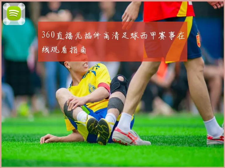 360直播无插件高清足球西甲赛事在线观看指南