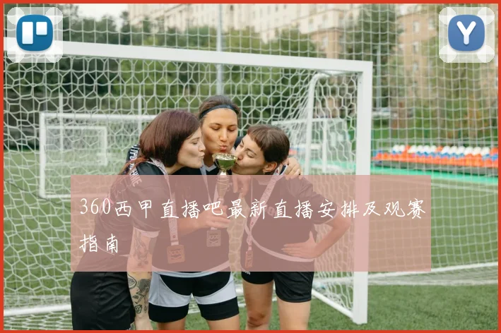 360西甲直播吧最新直播安排及观赛指南