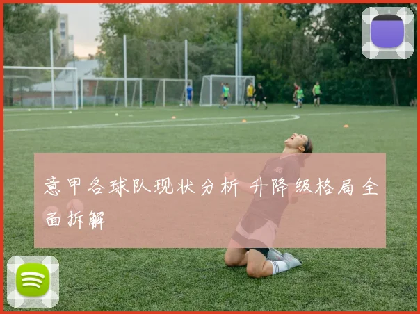 意甲各球队现状分析 升降级格局全面拆解