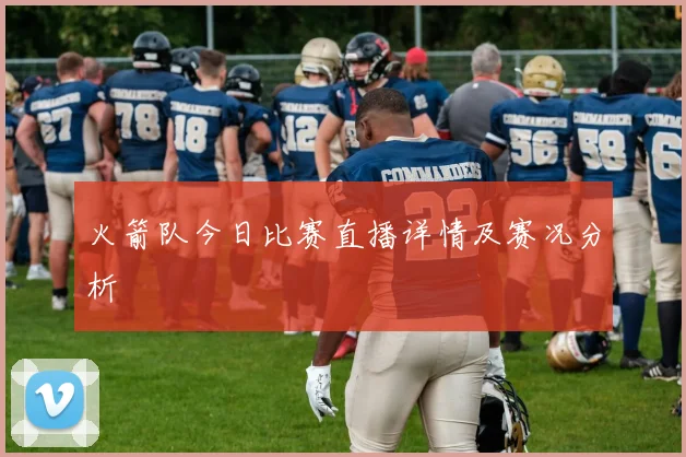 火箭队今日比赛直播详情及赛况分析