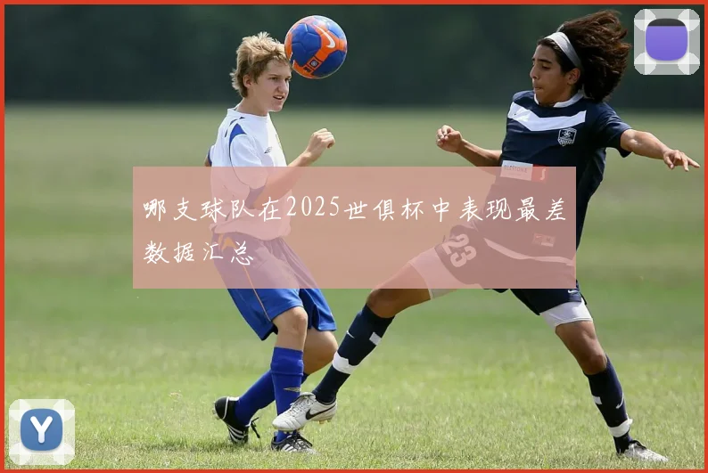 哪支球队在2025世俱杯中表现最差数据汇总