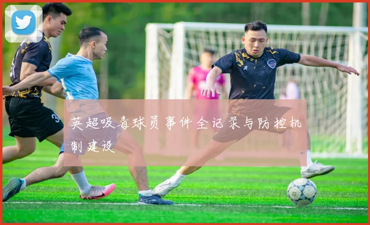 英超吸毒球员事件全记录与防控机制建设