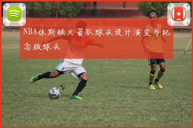 NBA休斯顿火箭队球衣设计演变与纪念版球衣
