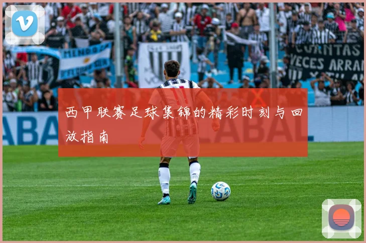 西甲联赛足球集锦的精彩时刻与回放指南