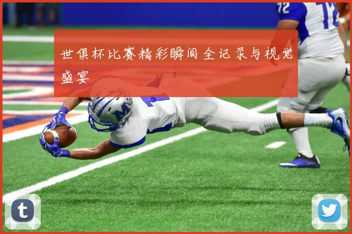 世俱杯比赛精彩瞬间全记录与视觉盛宴
