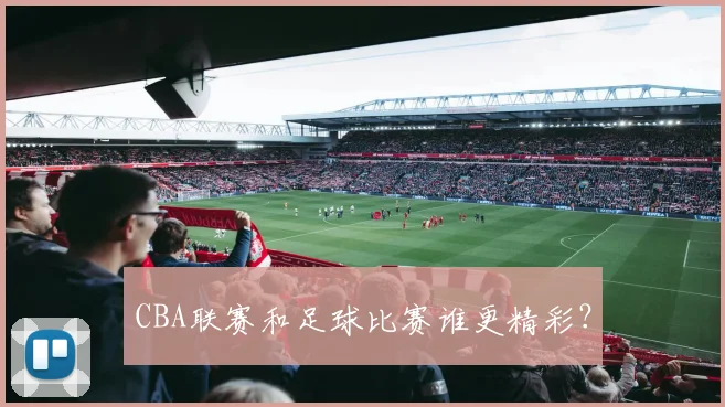 CBA联赛和足球比赛谁更精彩？