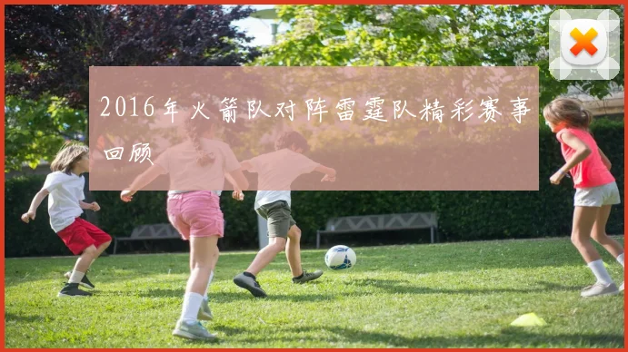 2016年火箭队对阵雷霆队精彩赛事回顾