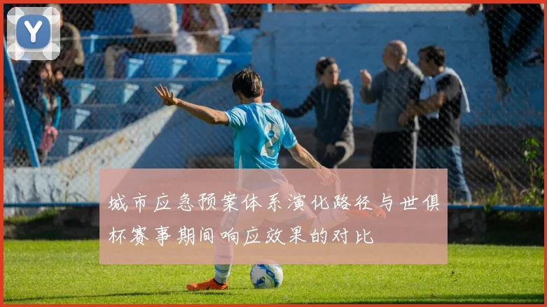 城市应急预案体系演化路径与世俱杯赛事期间响应效果的对比