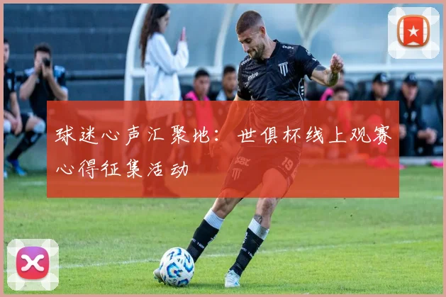 球迷心声汇聚地：世俱杯线上观赛心得征集活动